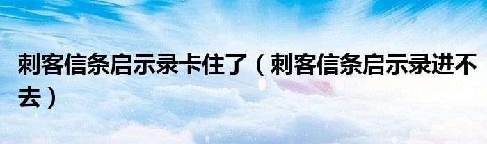 刺客信条启示录卡住了（刺客信条启示录进不去）