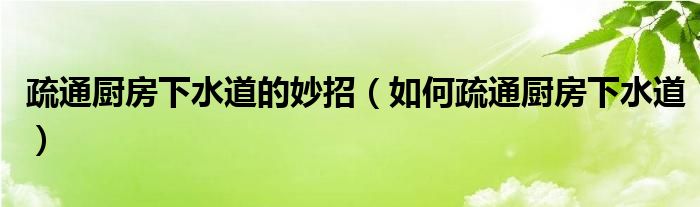 疏通厨房下水道的妙招（如何疏通厨房下水道）