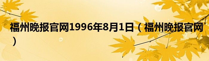 福州晚报官网1996年8月1日（福州晚报官网）