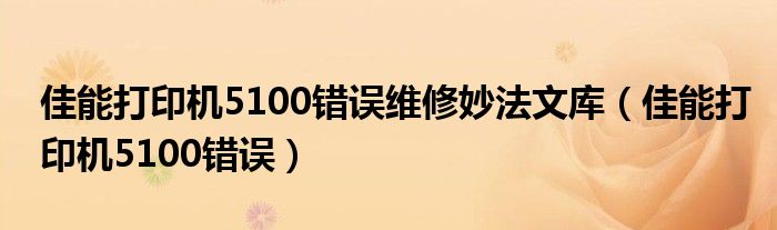 佳能打印机5100错误维修妙法文库（佳能打印机5100错误）