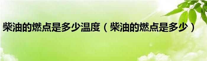 柴油的燃点是多少温度（柴油的燃点是多少）