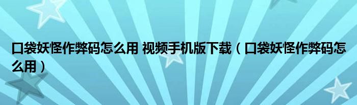 口袋妖怪作弊码怎么用 视频手机版下载（口袋妖怪作弊码怎么用）