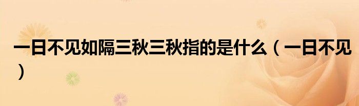 一日不见如隔三秋三秋指的是什么（一日不见）