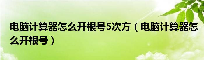 电脑计算器怎么开根号5次方（电脑计算器怎么开根号）