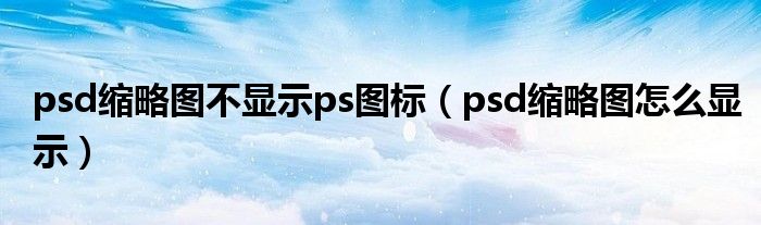 psd缩略图不显示ps图标（psd缩略图怎么显示）