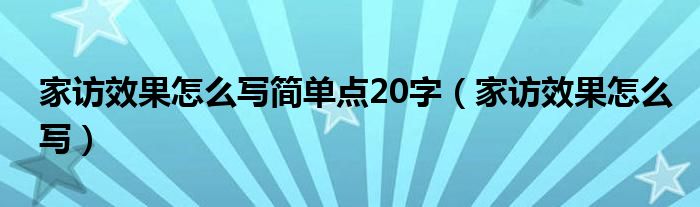 家访效果怎么写简单点20字（家访效果怎么写）