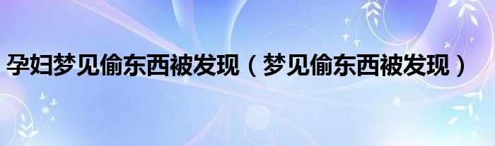 孕妇梦见偷东西被发现（梦见偷东西被发现）