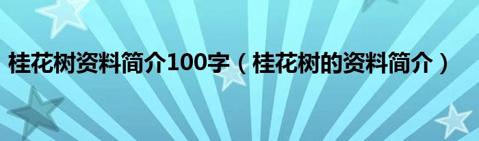 桂花树资料简介100字（桂花树的资料简介）