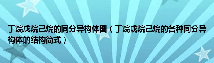 丁烷戊烷己烷的同分异构体图（丁烷戉烷己烷的各种同分异构体的结构简式）