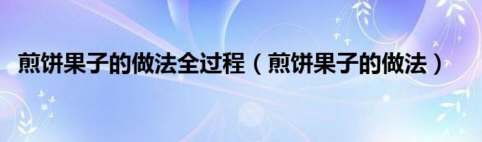 煎饼果子的做法全过程（煎饼果子的做法）