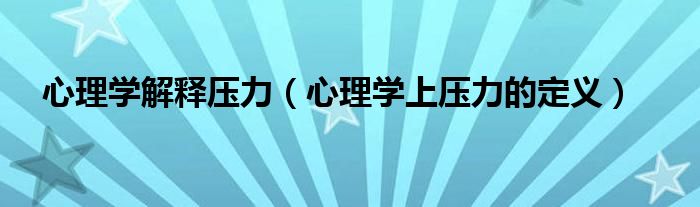 心理学解释压力（心理学上压力的定义）