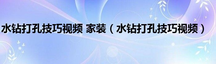 水钻打孔技巧视频 家装（水钻打孔技巧视频）