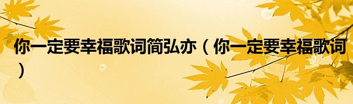 你一定要幸福歌词简弘亦（你一定要幸福歌词）