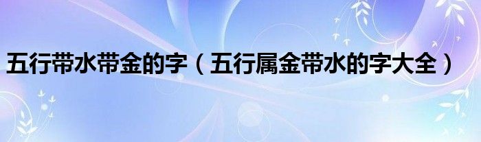 五行带水带金的字（五行属金带水的字大全）