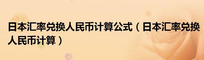 日本汇率兑换人民币计算公式（日本汇率兑换人民币计算）