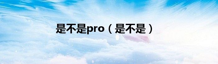 是不是pro（是不是）