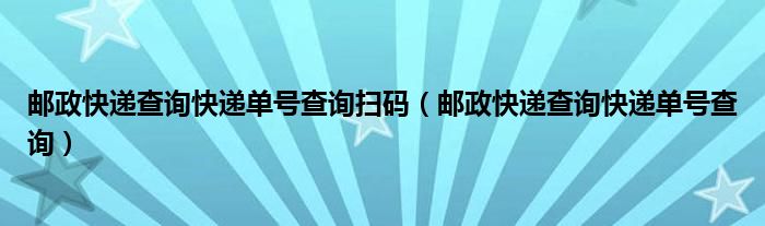 邮政快递查询快递单号查询扫码（邮政快递查询快递单号查询）