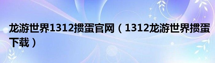 龙游世界1312掼蛋官网（1312龙游世界掼蛋下载）