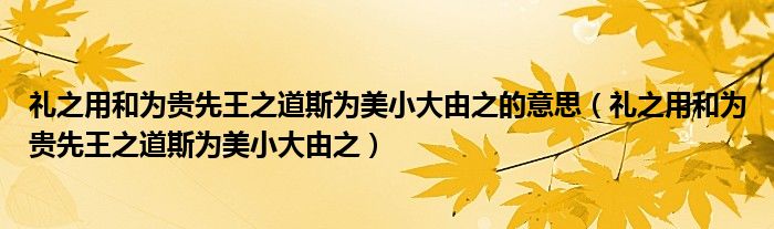 礼之用和为贵先王之道斯为美小大由之的意思（礼之用和为贵先王之道斯为美小大由之）