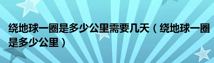 绕地球一圈是多少公里需要几天（绕地球一圈是多少公里）