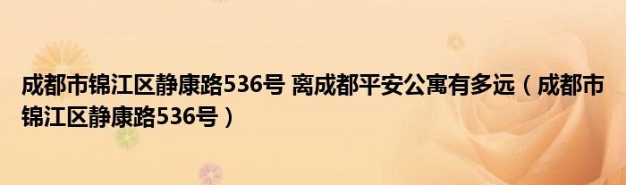 成都市锦江区静康路536号 离成都平安公寓有多远（成都市锦江区静康路536号）