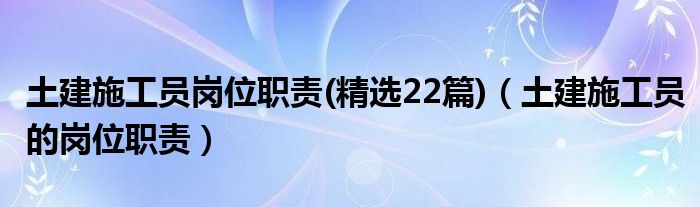 土建施工员岗位职责(精选22篇)（土建施工员的岗位职责）