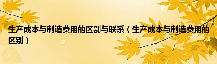 生产成本与制造费用的区别与联系（生产成本与制造费用的区别）