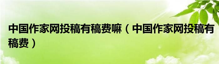 中国作家网投稿有稿费嘛（中国作家网投稿有稿费）