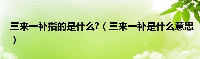 三来一补指的是什么?（三来一补是什么意思）