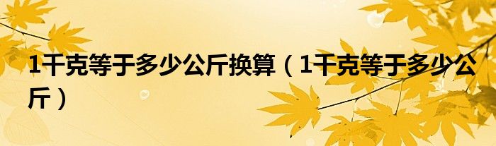 1千克等于多少公斤换算（1千克等于多少公斤）