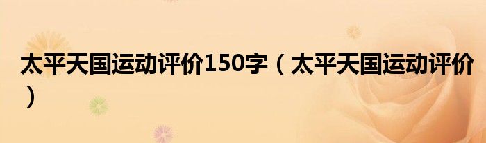 太平天国运动评价150字（太平天国运动评价）