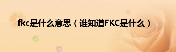 fkc是什么意思（谁知道FKC是什么）