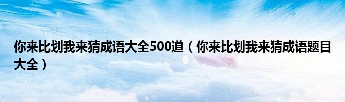 你来比划我来猜成语大全500道（你来比划我来猜成语题目大全）