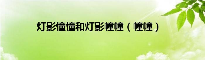 灯影憧憧和灯影幢幢（幢幢）