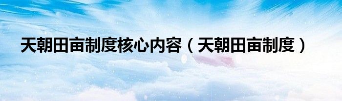 天朝田亩制度核心内容（天朝田亩制度）