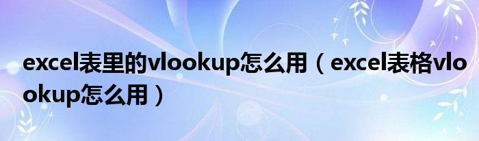 excel表里的vlookup怎么用（excel表格vlookup怎么用）