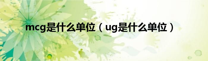 mcg是什么单位（ug是什么单位）