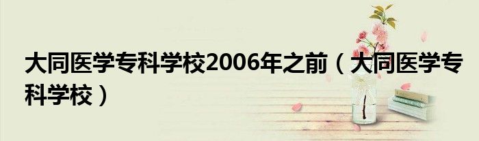 大同医学专科学校2006年之前（大同医学专科学校）