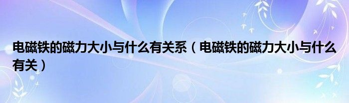 电磁铁的磁力大小与什么有关系（电磁铁的磁力大小与什么有关）