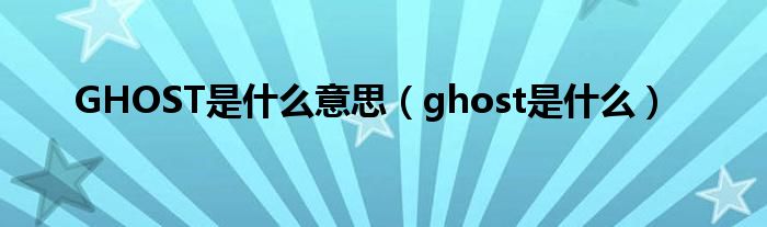 GHOST是什么意思（ghost是什么）