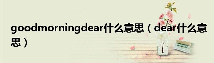 goodmorningdear什么意思（dear什么意思）