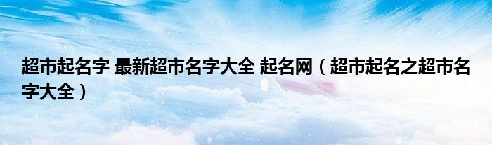 超市起名字 最新超市名字大全 起名网（超市起名之超市名字大全）