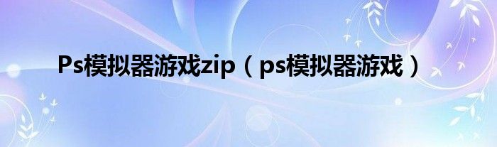 Ps模拟器游戏zip（ps模拟器游戏）