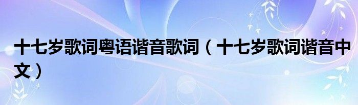 十七岁歌词粤语谐音歌词（十七岁歌词谐音中文）