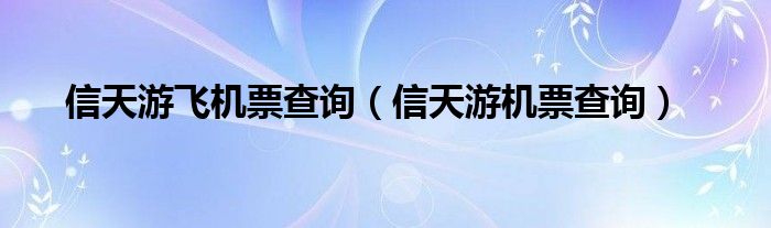 信天游飞机票查询（信天游机票查询）