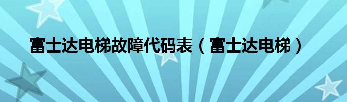 富士达电梯故障代码表（富士达电梯）