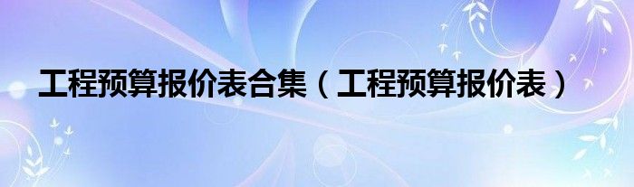 工程预算报价表合集（工程预算报价表）