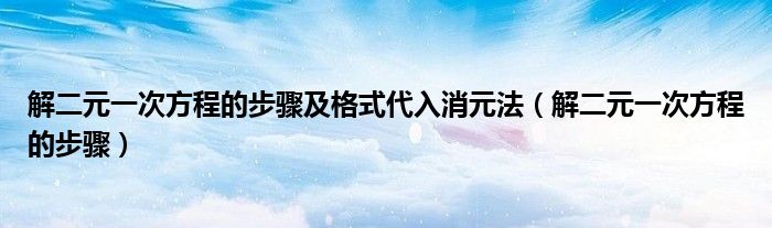 解二元一次方程的步骤及格式代入消元法（解二元一次方程的步骤）