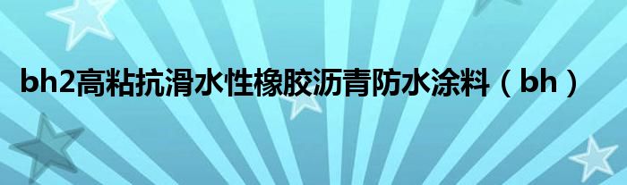 bh2高粘抗滑水性橡胶沥青防水涂料（bh）