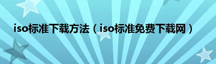 iso标准下载方法（iso标准免费下载网）